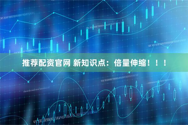 推荐配资官网 新知识点：倍量伸缩！！！