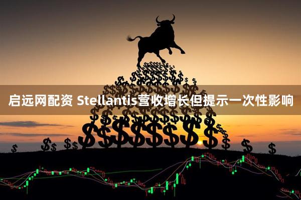 启远网配资 Stellantis营收增长但提示一次性影响