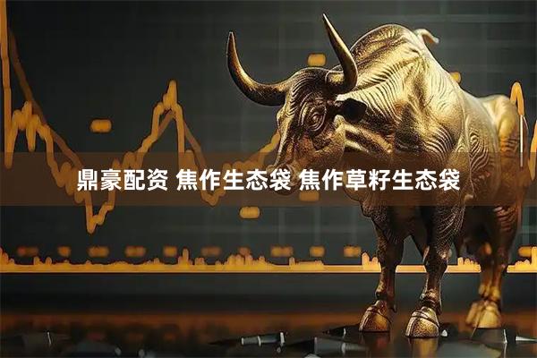 鼎豪配资 焦作生态袋 焦作草籽生态袋