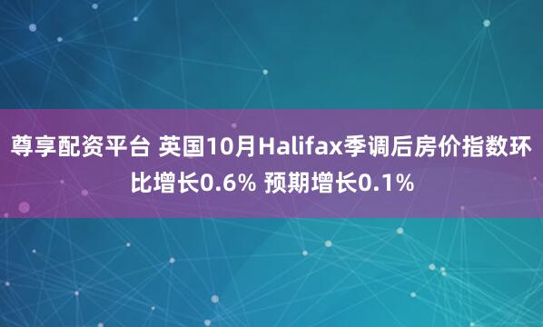 尊享配资平台 英国10月Halifax季调后房价指数环比增长0.6% 预期增长0.1%