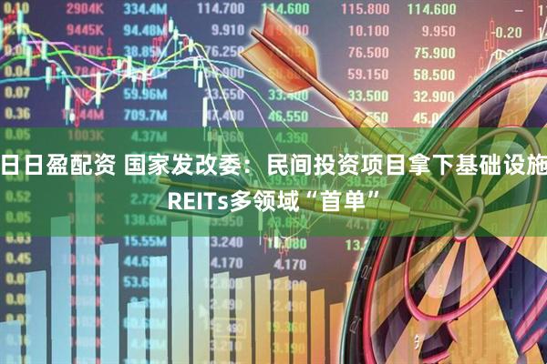 日日盈配资 国家发改委:民间投资项目拿下基础设施REITs多领域“首单”