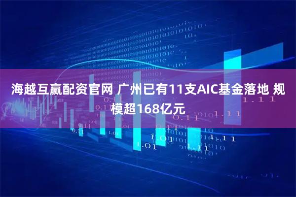 海越互赢配资官网 广州已有11支AIC基金落地 规模超168亿元
