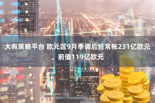 大有策略平台 欧元区9月季调后经常帐231亿欧元，前值119亿欧元