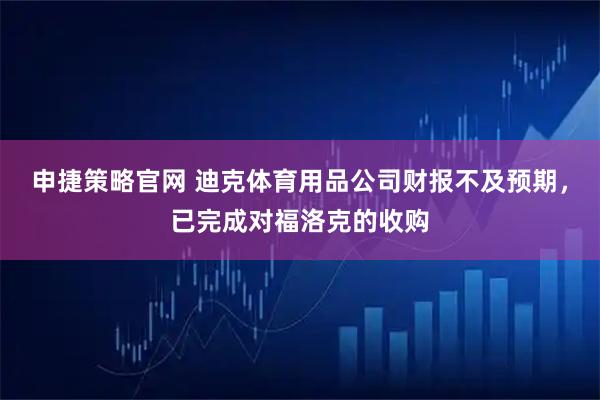 申捷策略官网 迪克体育用品公司财报不及预期，已完成对福洛克的收购