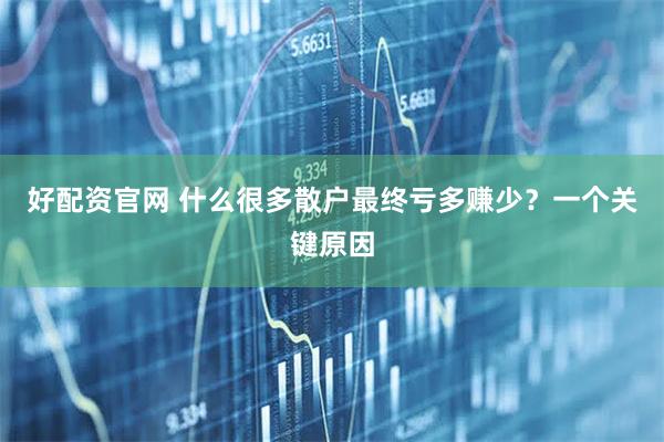 好配资官网 什么很多散户最终亏多赚少？一个关键原因