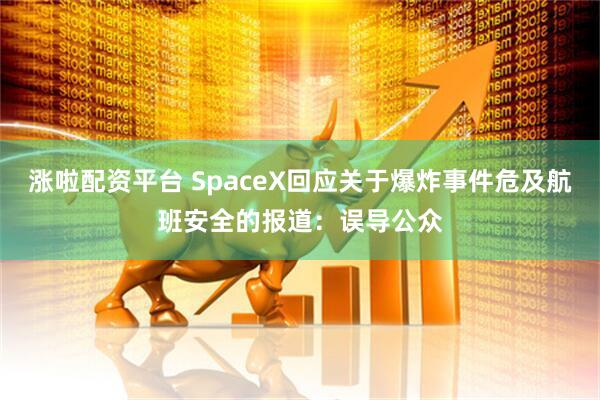 涨啦配资平台 SpaceX回应关于爆炸事件危及航班安全的报道：误导公众