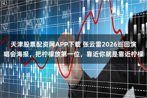 天津股票配资网APP下载 张云雷2026巡回演唱会海报，把柠檬放第一位，靠近你就是靠近柠檬