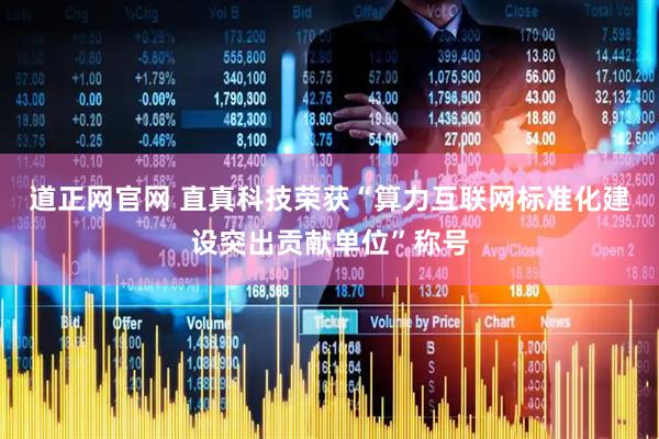 道正网官网 直真科技荣获“算力互联网标准化建设突出贡献单位”称号