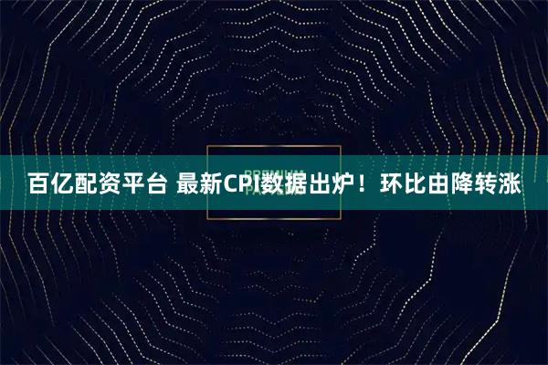 百亿配资平台 最新CPI数据出炉！环比由降转涨