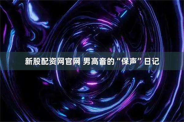 新股配资网官网 男高音的“保声”日记