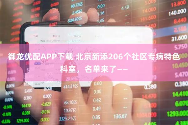 御龙优配APP下载 北京新添206个社区专病特色科室，名单来了——