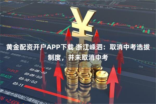 黄金配资开户APP下载 浙江嵊泗：取消中考选拔制度，并未取消中考