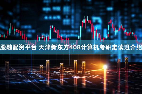 股融配资平台 天津新东方408计算机考研走读班介绍