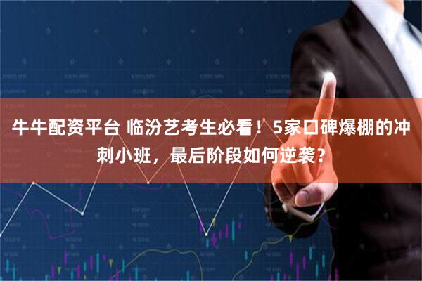 牛牛配资平台 临汾艺考生必看！5家口碑爆棚的冲刺小班，最后阶段如何逆袭？