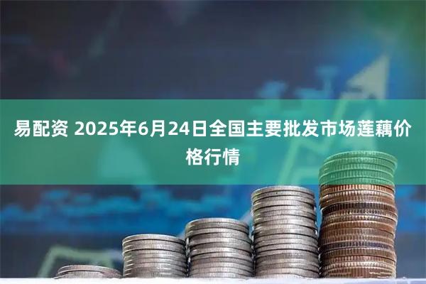 易配资 2025年6月24日全国主要批发市场莲藕价格行情