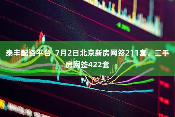 泰丰配资平台  7月2日北京新房网签211套、二手房网签422套