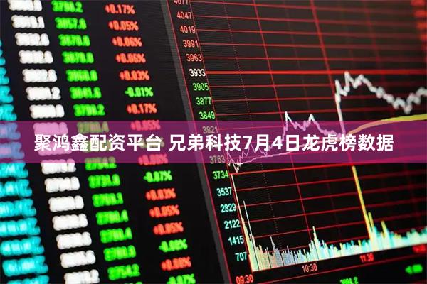 聚鸿鑫配资平台 兄弟科技7月4日龙虎榜数据