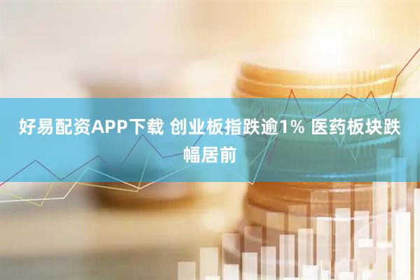 好易配资APP下载 创业板指跌逾1% 医药板块跌幅居前
