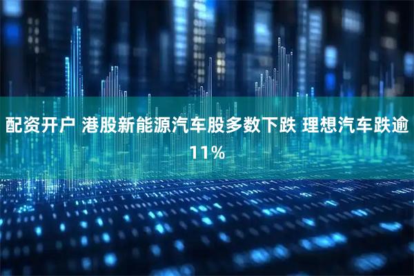 配资开户 港股新能源汽车股多数下跌 理想汽车跌逾11%