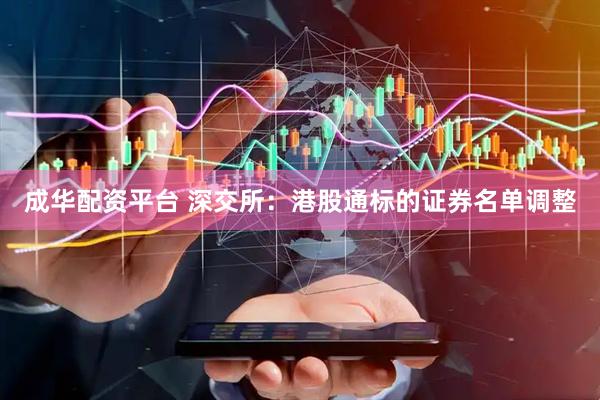 成华配资平台 深交所：港股通标的证券名单调整