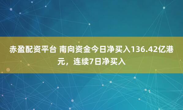 赤盈配资平台 南向资金今日净买入136.42亿港元，连续7日净买入